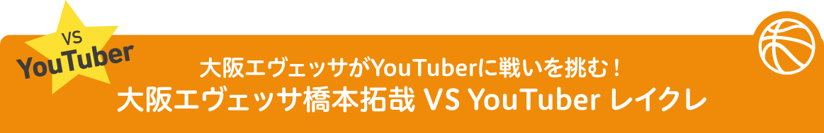 ⼤阪エヴェッサがYouTuberに戦いを挑む！⼤阪エヴェッサ橋本拓哉 VS YouTuber レイクレ