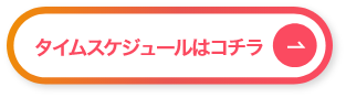 タイムスケジュールはコチラ